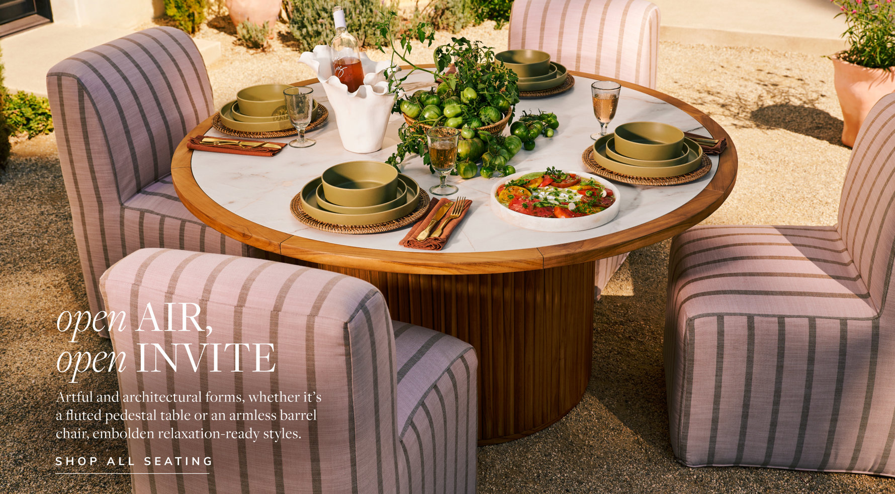 Open AIR, open INVITE. Artful and architectural forms, whether it's a fluted pedestal table or an armless barrel chair, embolden relaxation-ready styles. SHOP ALL SEATING