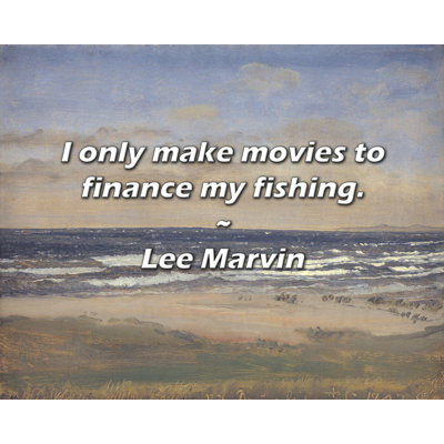 Lee Marvin Quote: I only make movies to finance my fishing.