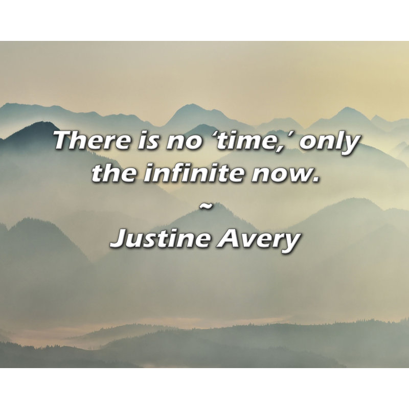 Justine Avery Quote: There is no 'time,’ only the infinite now., 26" H x 32" W