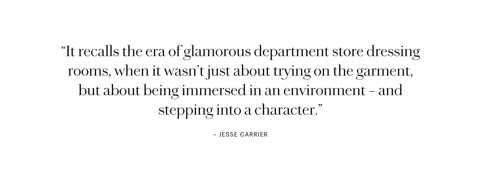 It isn’t just about trying on the garment, but about being immersed in an environment -Jesse Carrier