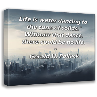 ArtsyQuotes Gallery Wrapped Canvas By Gerald H. Pollack: "Life is water dancing to the tune of solids." Without that dance, there could be no life."