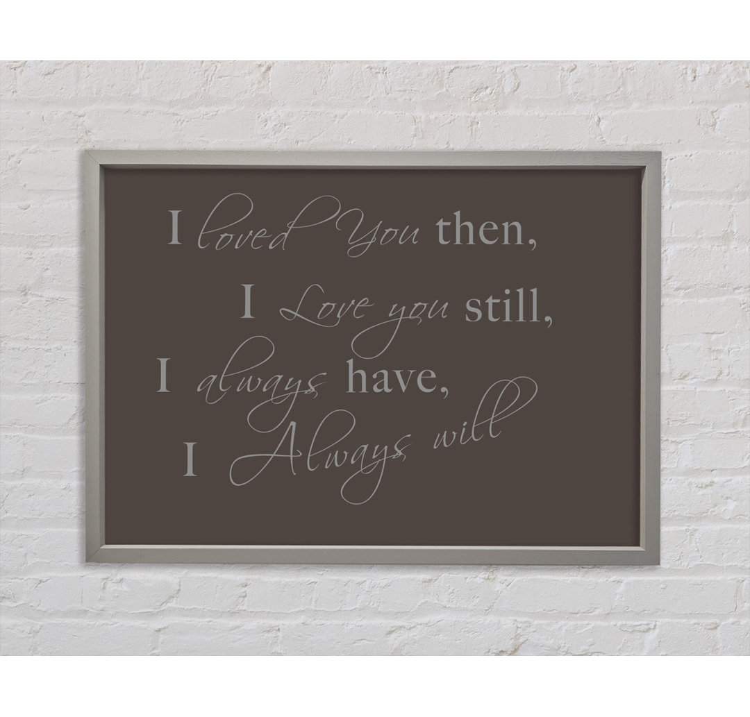 Love Quote I Loved You Then I Love You Still Beige Framed Print