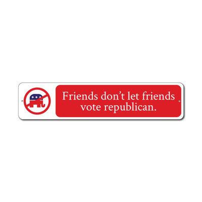 Friends Dont Let Friends Vote Aluminum Sign