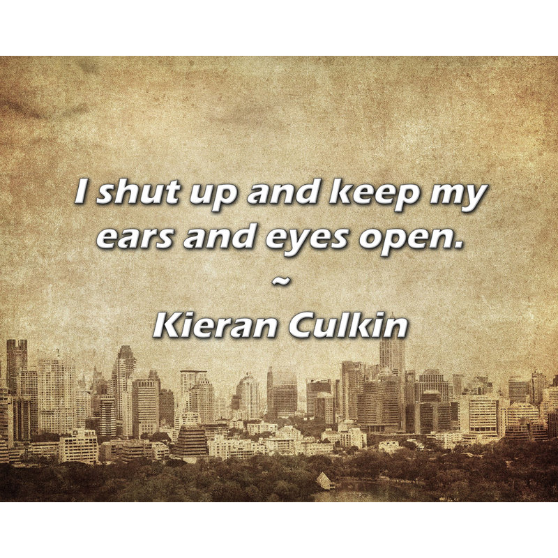 Kieran Culkin Quote: I shut up and keep my ears and eyes open., 20" H x 24" W