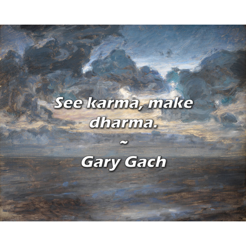 Citation de Gary Gach: voir le karma, faire le dharma.