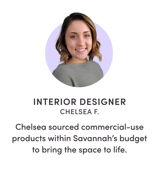 INTERIOR DESIGNER CHELSEA F. Chelsea sourced commercial-use products within Savannah’s budget to bring the space to life.