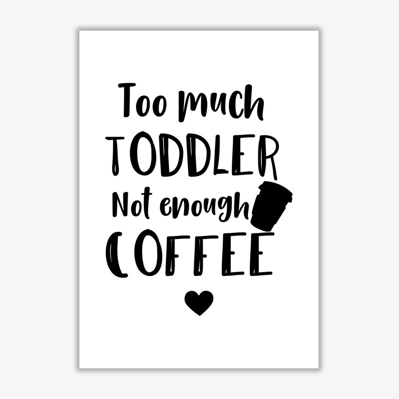 Too Much Toddler Not Enough Coffee - Print, No Frame, 42 cm H x 30 cm W x 1 cm D