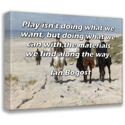 Toile tendue de la galerie ArtsyQuotes par Ian Bogost: «Le jeu ne fait pas ce que nous voulons, mais fait ce que nous pouvons avec les matériaux que nous trouvons en chemin.