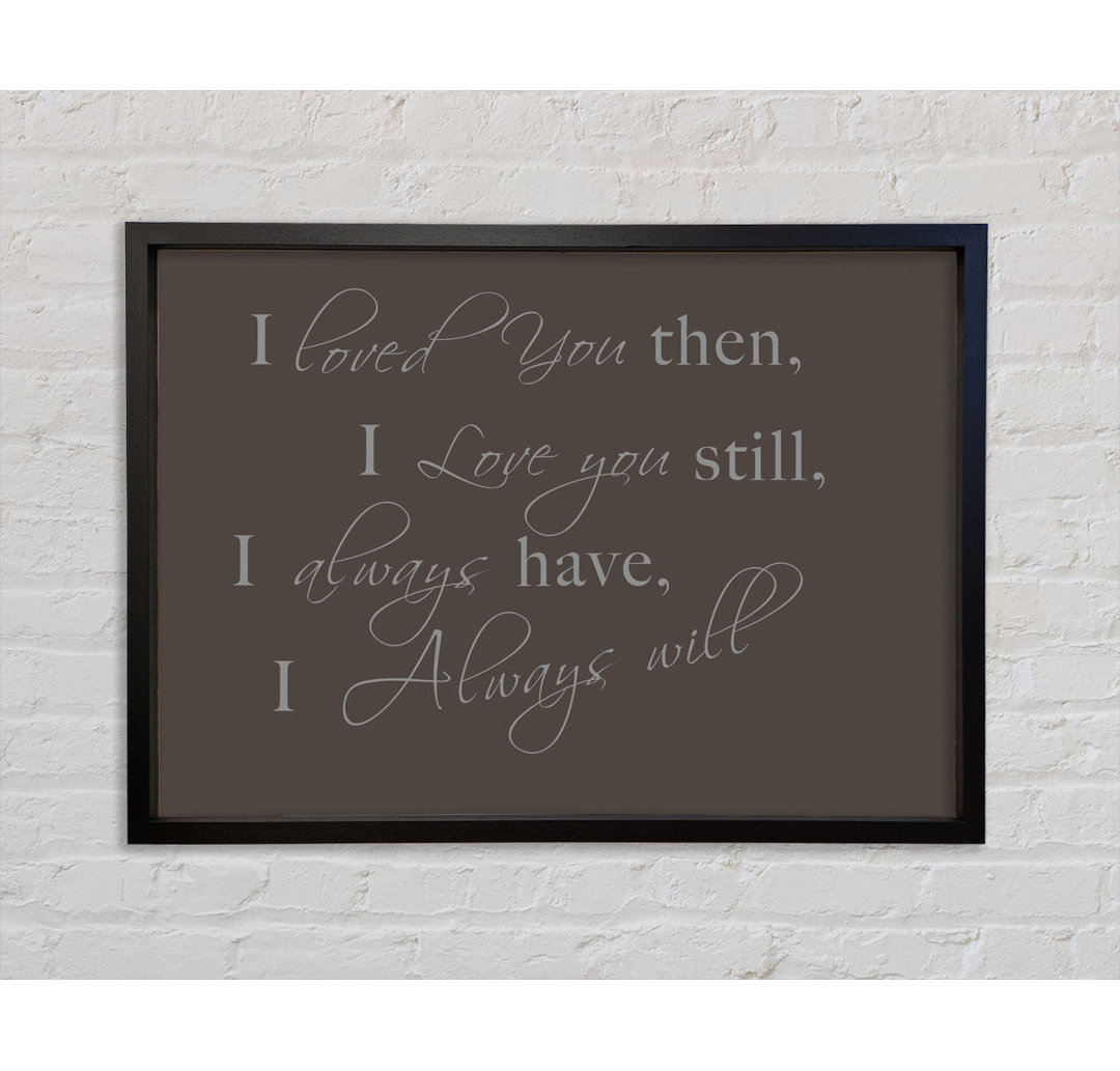 Love Quote I Loved You Then I Love You Still - Single Picture Frame Typography on Canvas