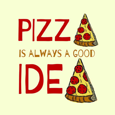 " Pizza Is A Good Idea "
