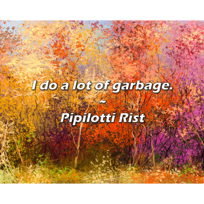 Citation de Pipilotti Rist: Je fais beaucoup de déchets., H 20 po x l 24 po