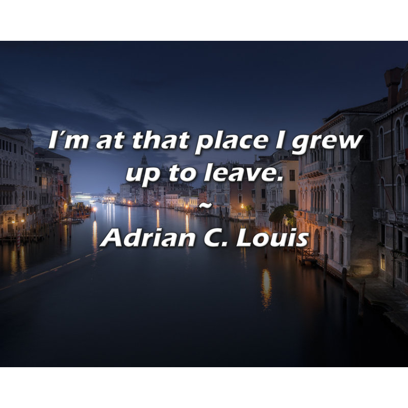 Adrian C. Louis Quote: I’m at that place I grew up to leave., 15" H x 18" W