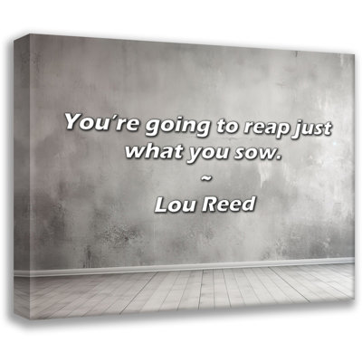 Lou Reed Quote: You’re going to reap just what you sow.