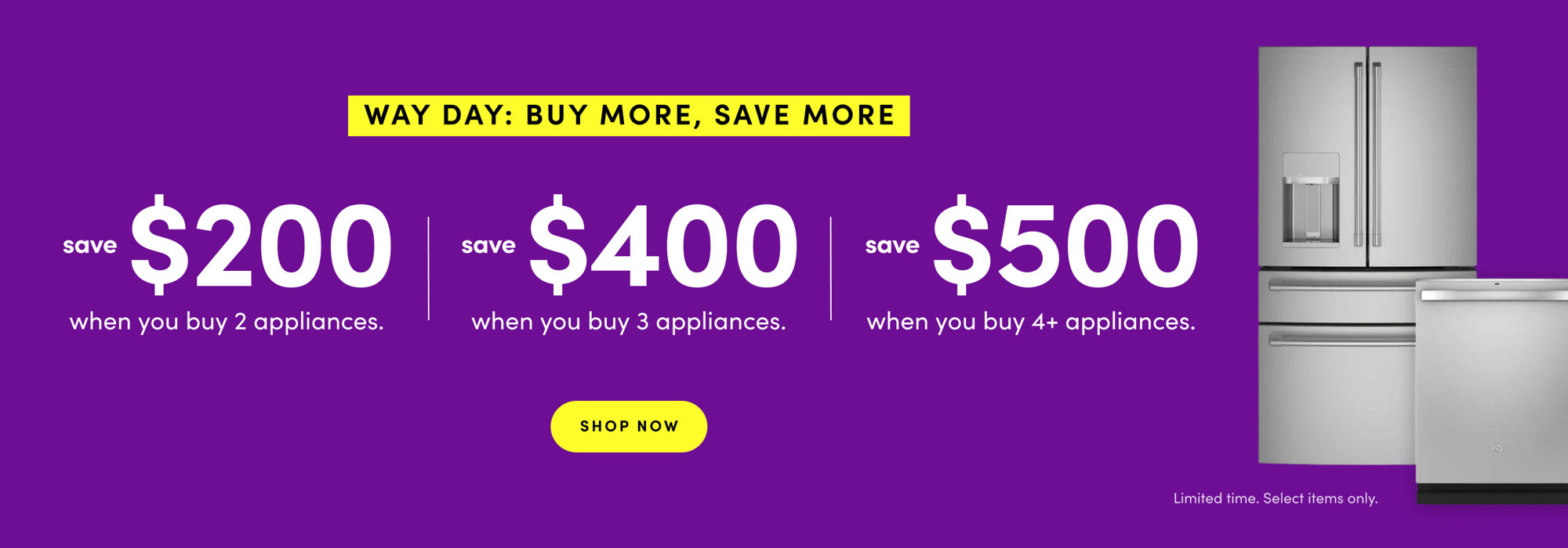 Way Day: Buy More, Save More. Save $200 when you buy 2 appliances, save $400 when you buy 3 appliances, or save $500 when you buy 4 or more appliances. Shop Now. Limited time, select items only.