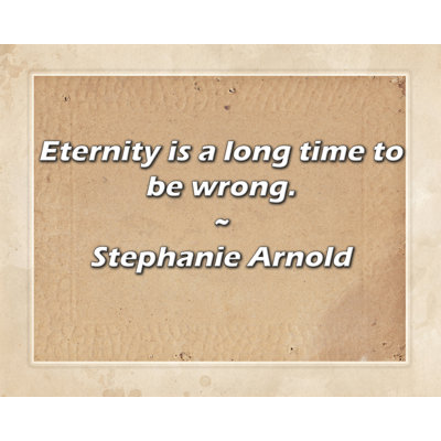 Stephanie Arnold Quote: Eternity is a long time to be wrong.