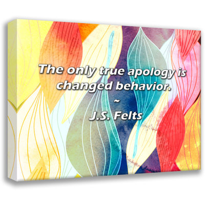 J.S. Felts Quote: The only true apology is changed behavior.