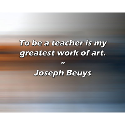 Joseph Beuys Quote: To be a teacher is my greatest work of art.