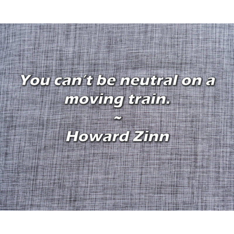Citation de Howard Zinn: Vous ne pouvez pas être neutre dans un train en mouvement., H 20 po x l 24 po