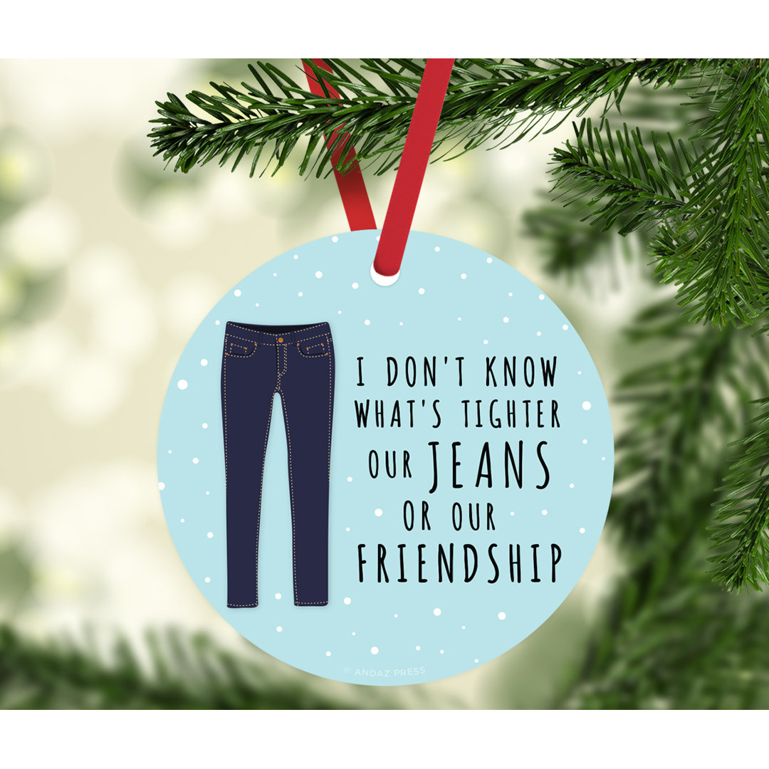 Metal Friendship Gift I Don't Know What's Tighter Our Jeans or Our Friendship Ball Ornament The Holiday Aisle®