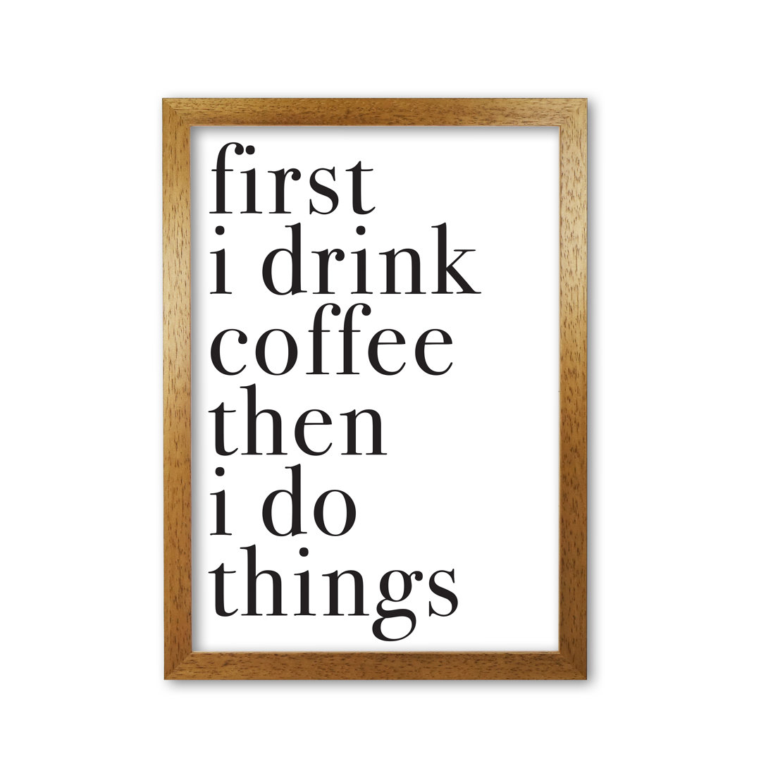 First I Drink The Coffee Then I Do The Things - Print