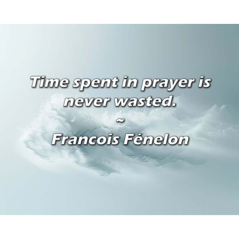 Citation de François Fénelon: Le temps passé à prier n'est jamais gaspillé., H 15 po x l 18 po