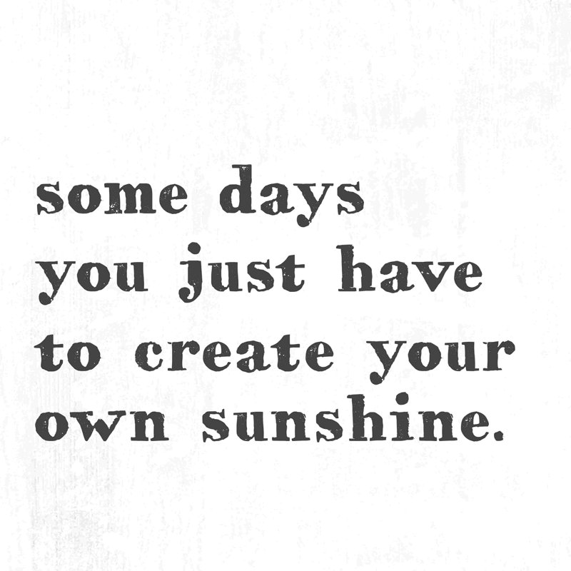 " Some Days Create Sunshine ", 12" H x 12" W  