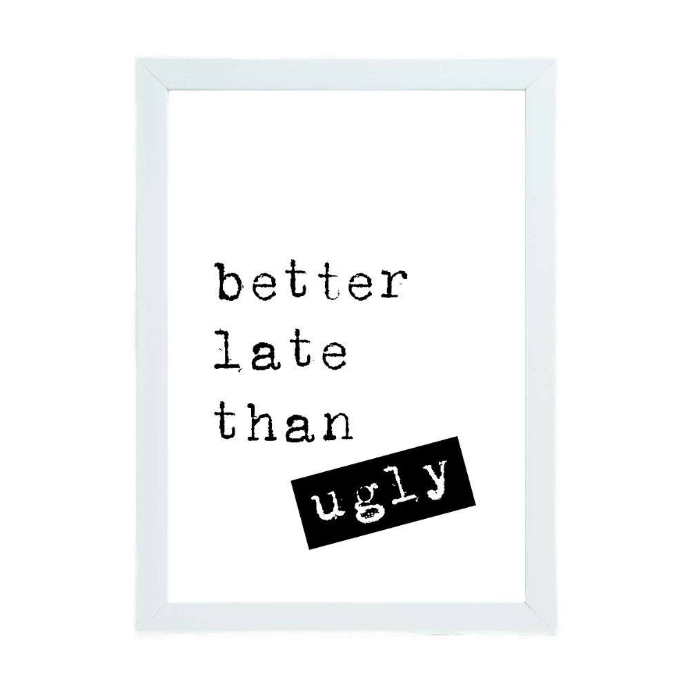 Better Late Than Ugly - Print