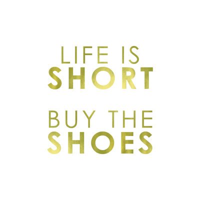 " Life Is Short Buy The Shoes "
