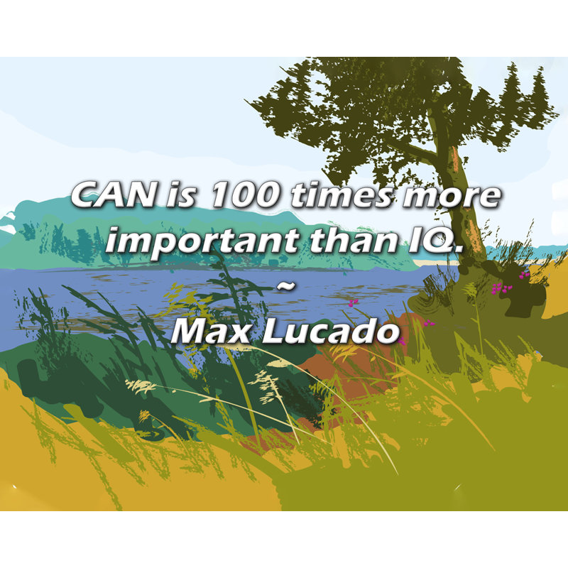 Max Lucado Quote: CAN is 100 times more important than IQ.