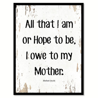 " All That I Am Or Hope To Be I Owe To My Mother - Abraham Lincoln "