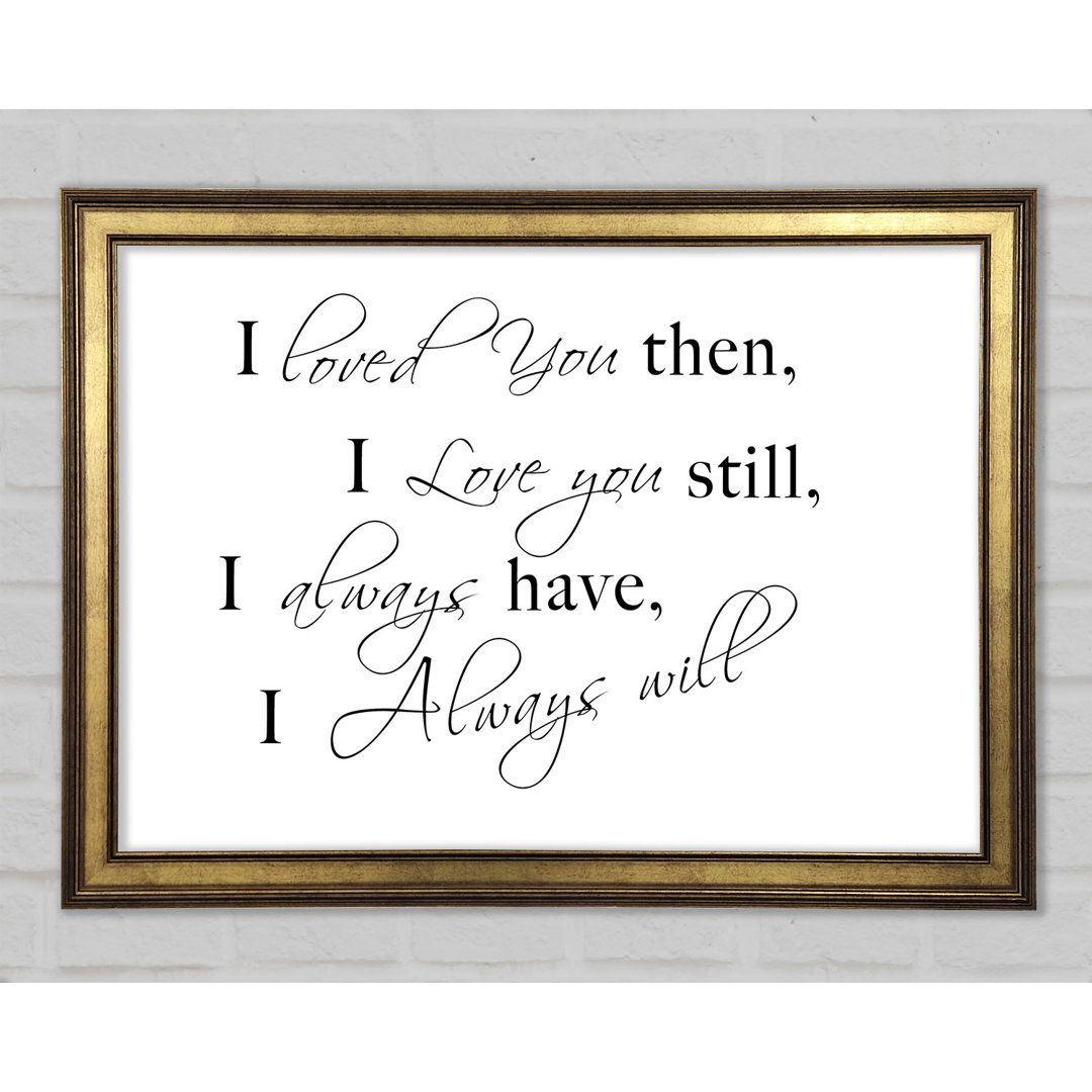 Love Quote I Loved You Then I Love You Still Framed Print