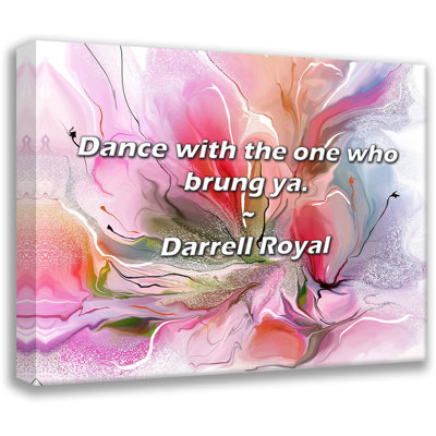 Darrell Royal Quote: Dance with the one who brung ya.