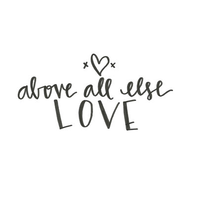 " Above All Else Love "