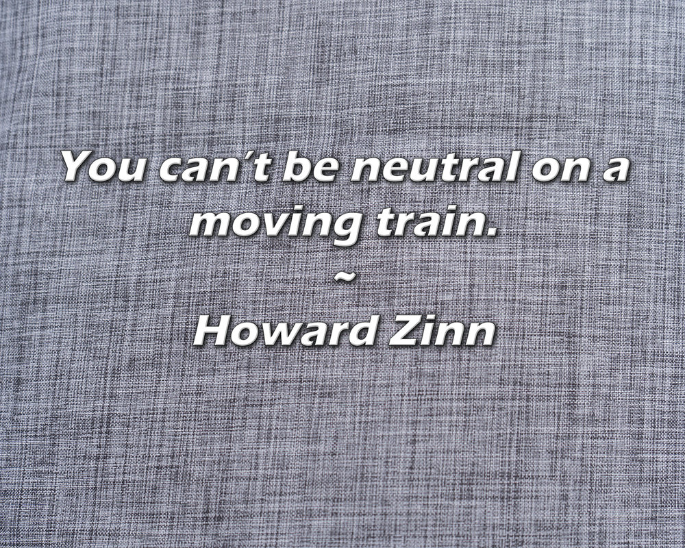 Trinx Howard Zinn Quote: You can’t be neutral on a moving train ...