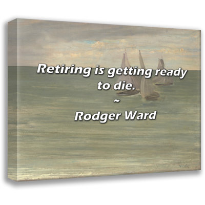 Artsy Quote "Retiring is getting ready to die." By Rodger Ward Gallery Wrapped Canvas