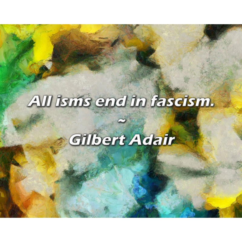 Citation de Gilbert Adair: Tous les ismes se terminent par le fascisme., H 26 po x l 32 po
