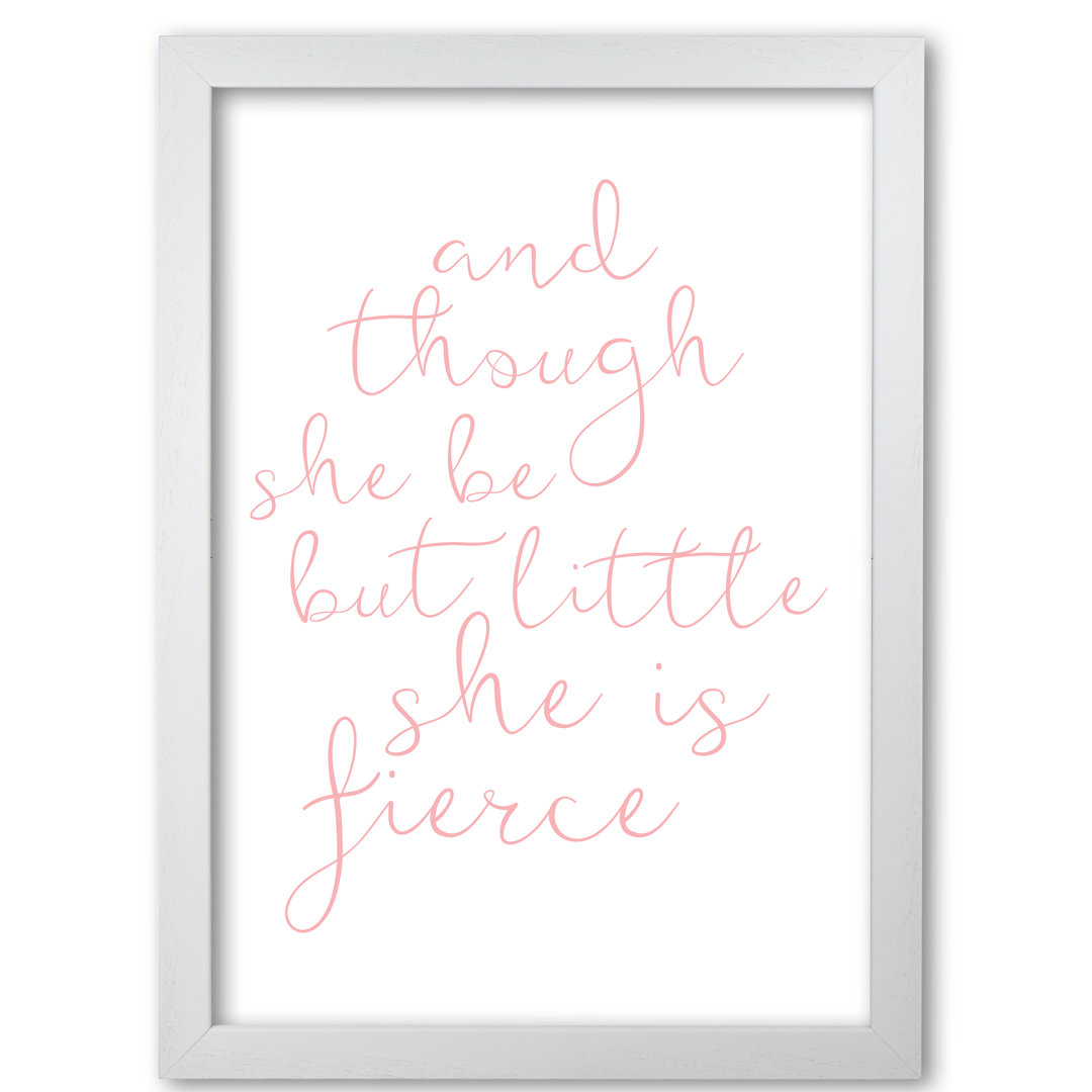 And Though She Be But Little She Is Fierce - Print