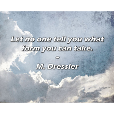 M. Dressler Quote: Let no one tell you what form you can take.
