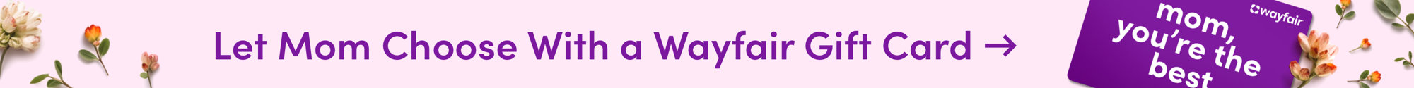 Let Mom Choose With a Wayfair Gift Card. 