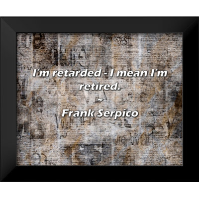 Frank Serpico Quote: I’m retarded - I mean I’m retired.