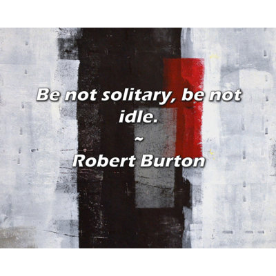 Robert Burton Quote: Be not solitary, be not idle.