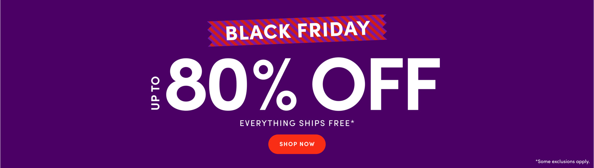 Black Friday up to 80% off, everything ships free, shop now.
