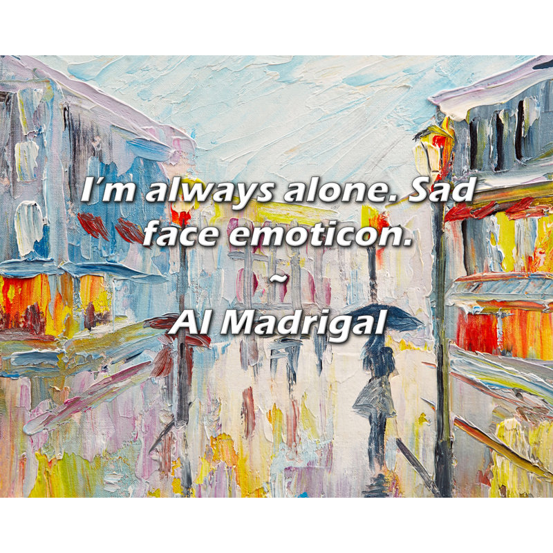 Al Madrigal Quote: I’m always alone. Sad face emoticon.