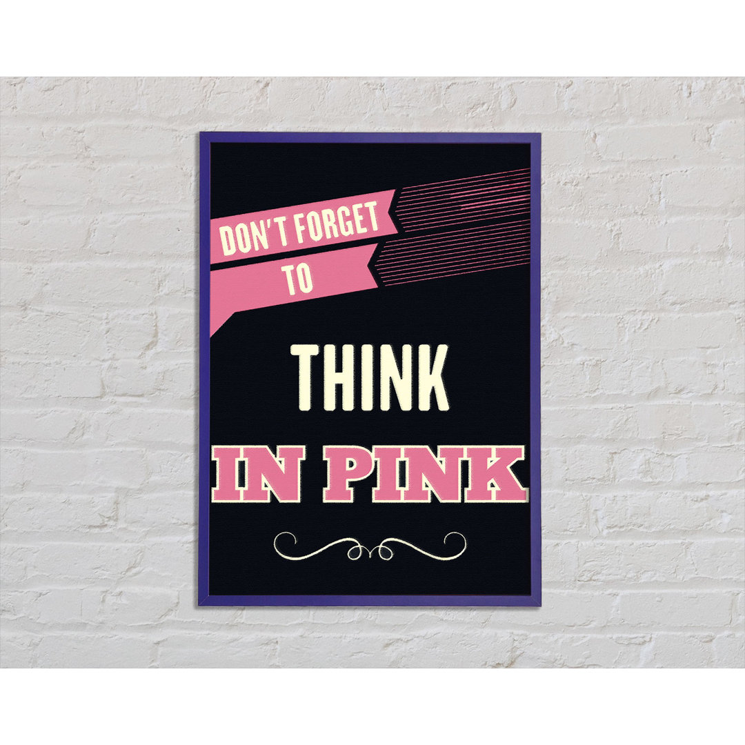 Don't Forget To Think In Pink Gerahmter Druck