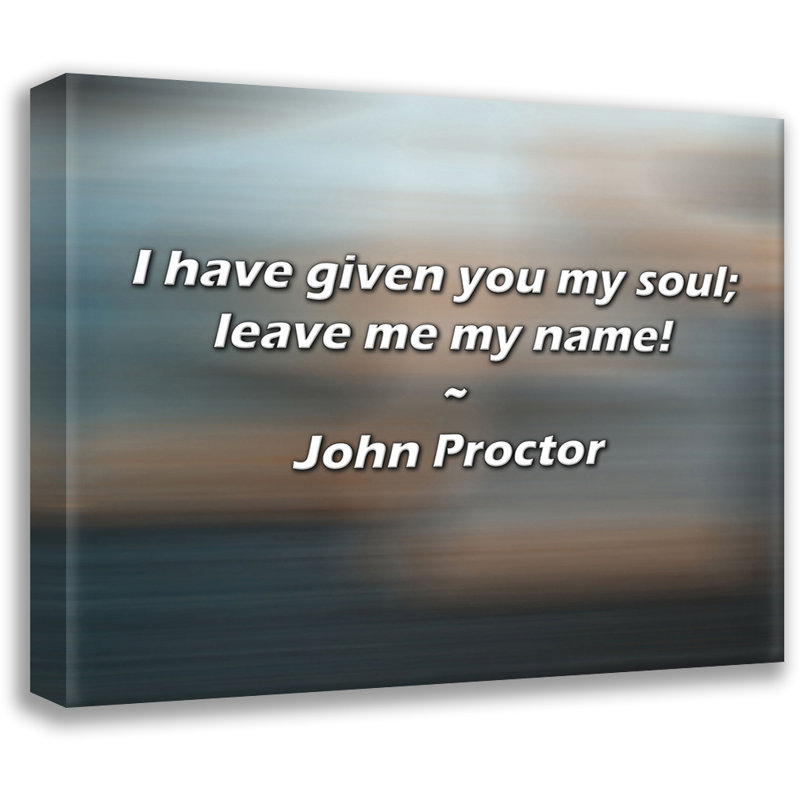 John Proctor Quote: I have given you my soul; leave me my name!, 15" H x 18" W