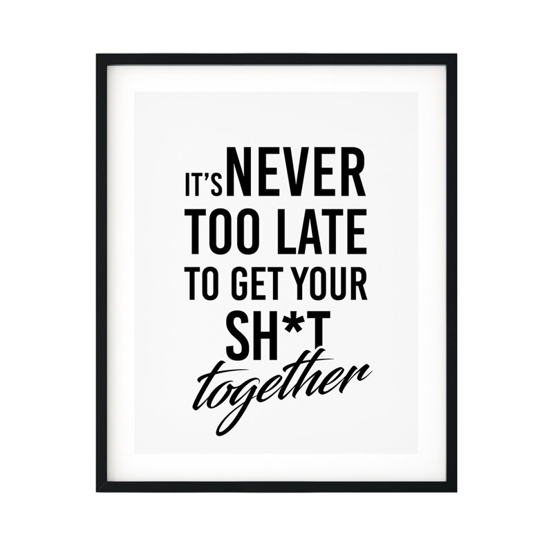 «It's Never Too Late To Get Your Sh * T Together», reproduction d'art textuel sur papier sans cadre