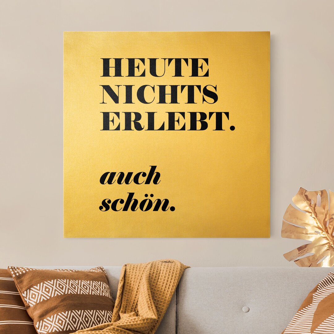 Leinwandbild Gold Heute Nichts Erlebt