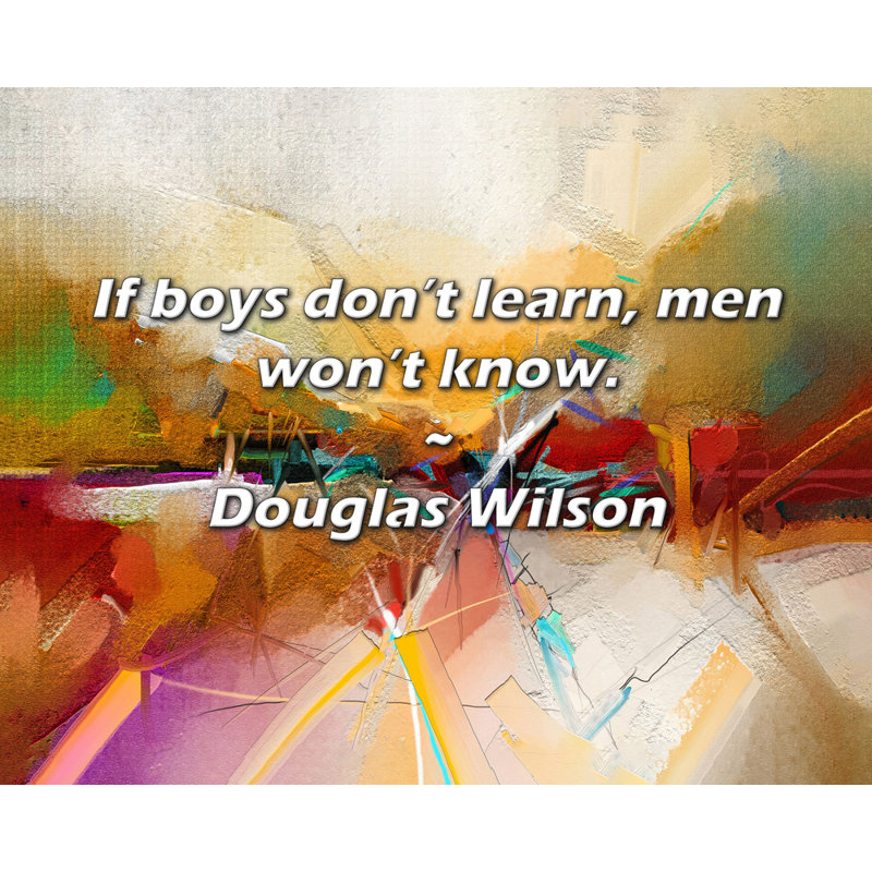 Citation de Douglas Wilson: Si les garçons n'apprennent pas, les hommes ne le sauront pas., H 15 po x l 18 po