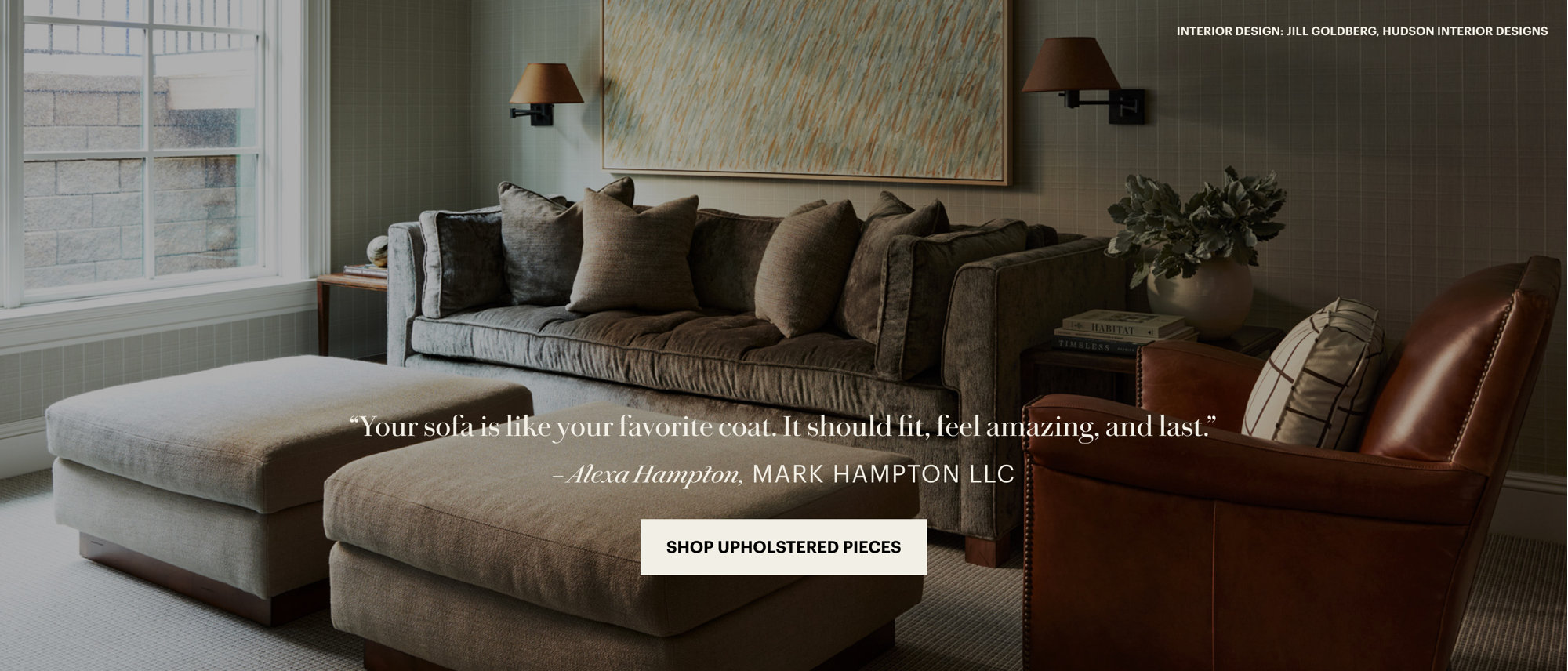 Interior design by Jill Goldberg, Hudson Interior Designs. “Your sofa is like your favorite coat. It should fit, feel amazing, and last.” - Alexa Hampton, MARK HAMPTON LLC. Shop Upholstered Pieces.