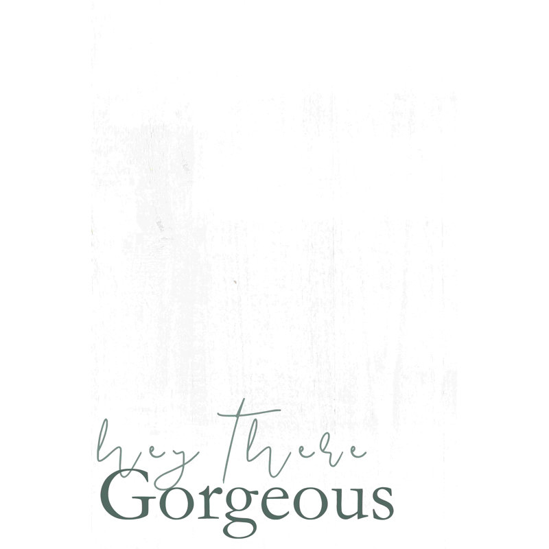 " Hey There Gorgeous ", 12" H x 8" W  